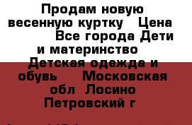 Продам новую весенную куртку › Цена ­ 1 500 - Все города Дети и материнство » Детская одежда и обувь   . Московская обл.,Лосино-Петровский г.